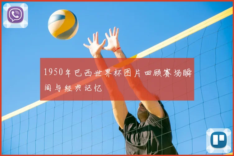 1950年巴西世界杯图片回顾赛场瞬间与经典记忆