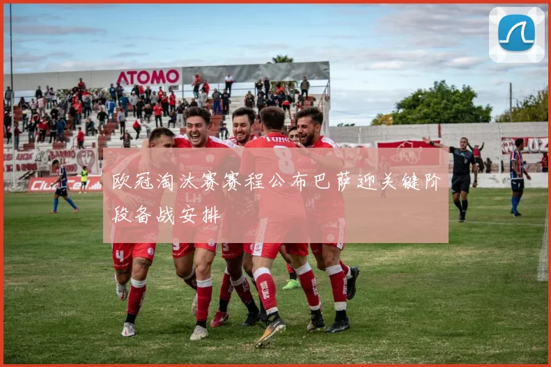 欧冠淘汰赛赛程公布巴萨迎关键阶段备战安排