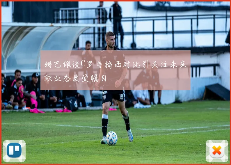 姆巴佩谈C罗与梅西对比引关注未来职业态度受瞩目
