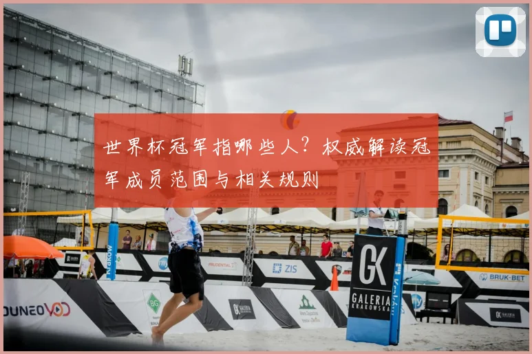 世界杯冠军指哪些人?权威解读冠军成员范围与相关规则