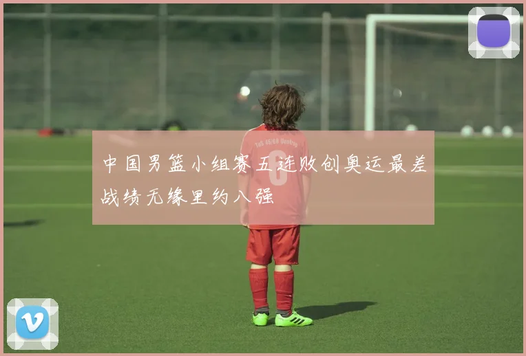 中国男篮小组赛五连败创奥运最差战绩无缘里约八强