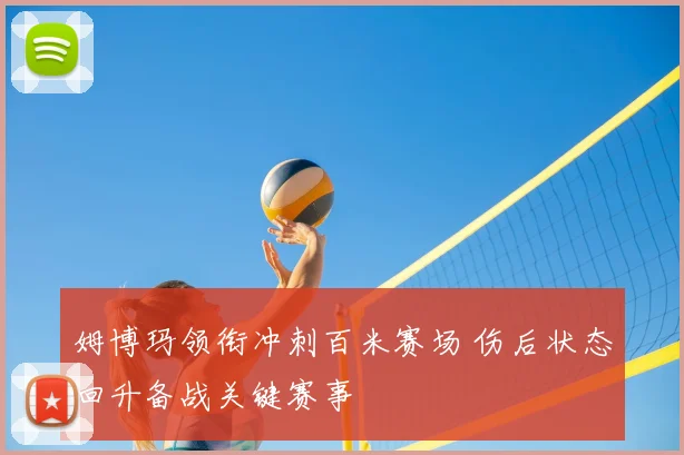 姆博玛领衔冲刺百米赛场 伤后状态回升备战关键赛事