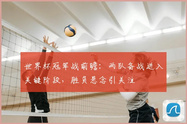 世界杯冠军战前瞻:两队备战进入关键阶段,胜负悬念引关注