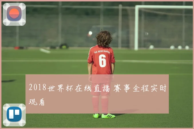 2018世界杯在线直播 赛事全程实时观看