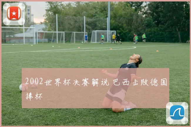 2002世界杯决赛解说 巴西击败德国捧杯