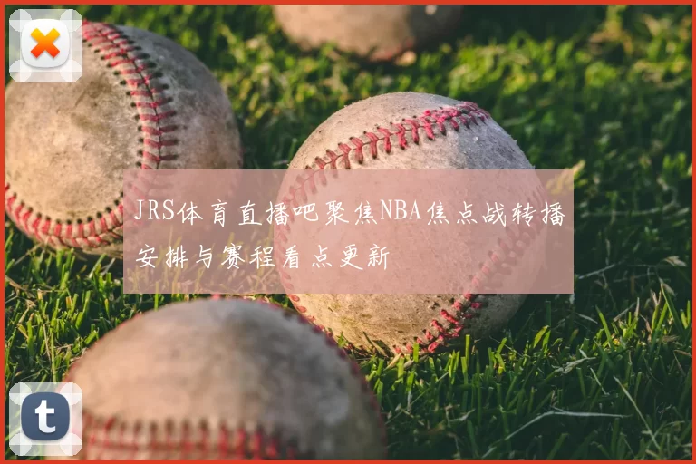 JRS体育直播吧聚焦NBA焦点战转播安排与赛程看点更新