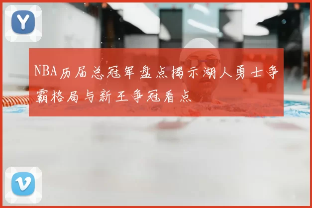 NBA历届总冠军盘点揭示湖人勇士争霸格局与新王争冠看点