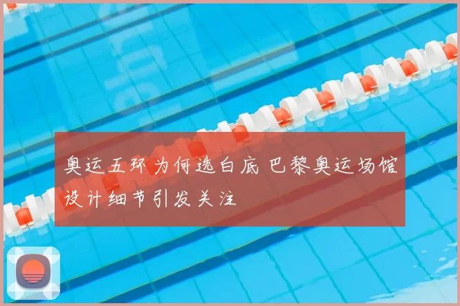 奥运五环为何选白底 巴黎奥运场馆设计细节引发关注