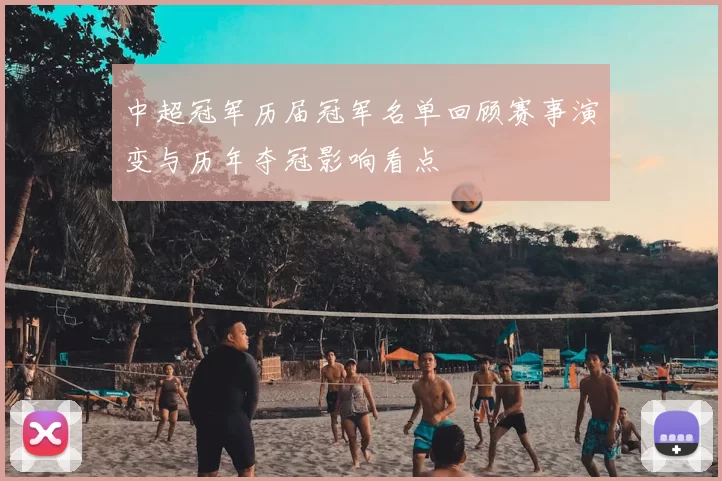 中超冠军历届冠军名单回顾赛事演变与历年夺冠影响看点