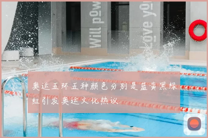 奥运五环五种颜色分别是蓝黄黑绿红引发奥运文化热议