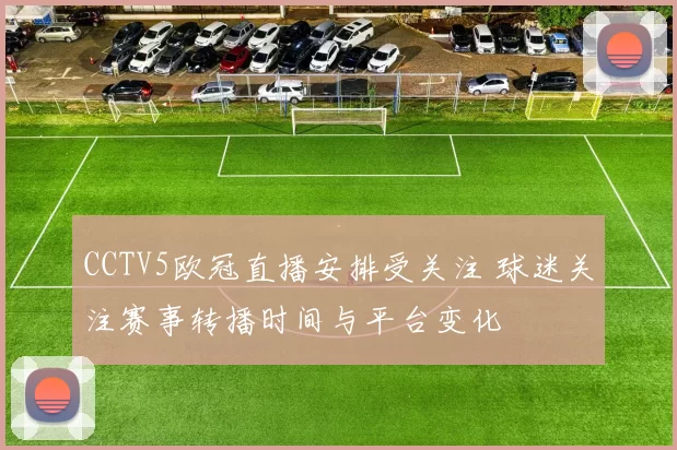CCTV5欧冠直播安排受关注 球迷关注赛事转播时间与平台变化