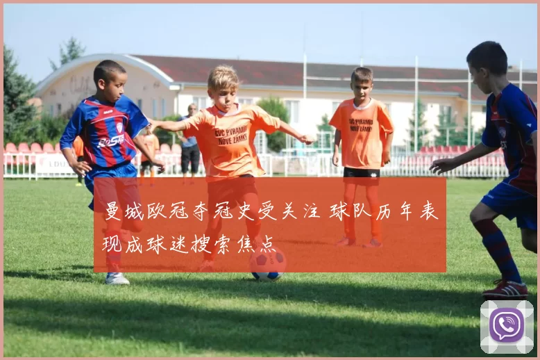 曼城欧冠夺冠史受关注 球队历年表现成球迷搜索焦点
