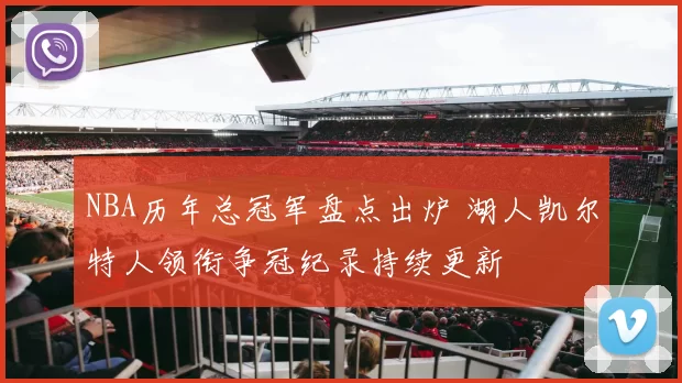 NBA历年总冠军盘点出炉 湖人凯尔特人领衔争冠纪录持续更新