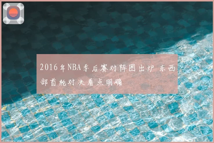 2016年NBA季后赛对阵图出炉 东西部首轮对决看点明确